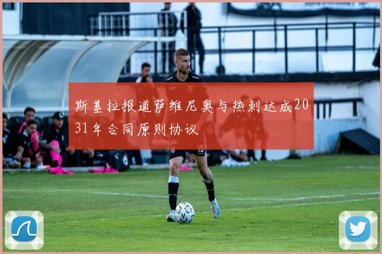 斯基拉报道萨维尼奥与热刺达成2031年合同原则协议
