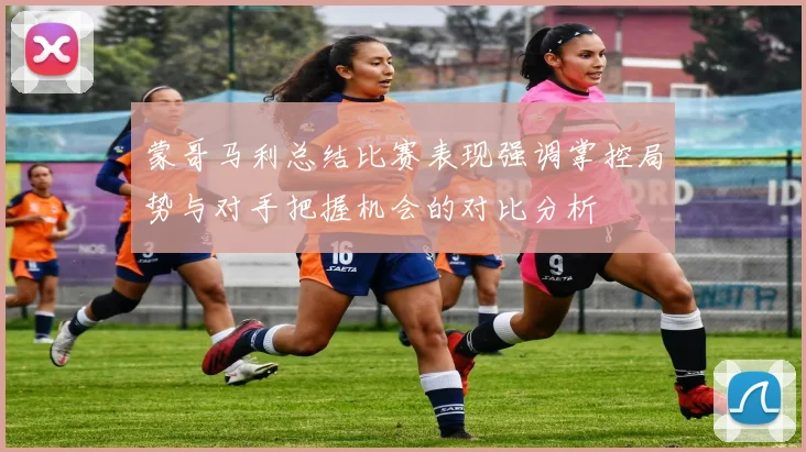 蒙哥马利总结比赛表现强调掌控局势与对手把握机会的对比分析