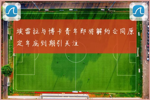 埃雷拉与博卡青年即将解约合同原定年底到期引关注