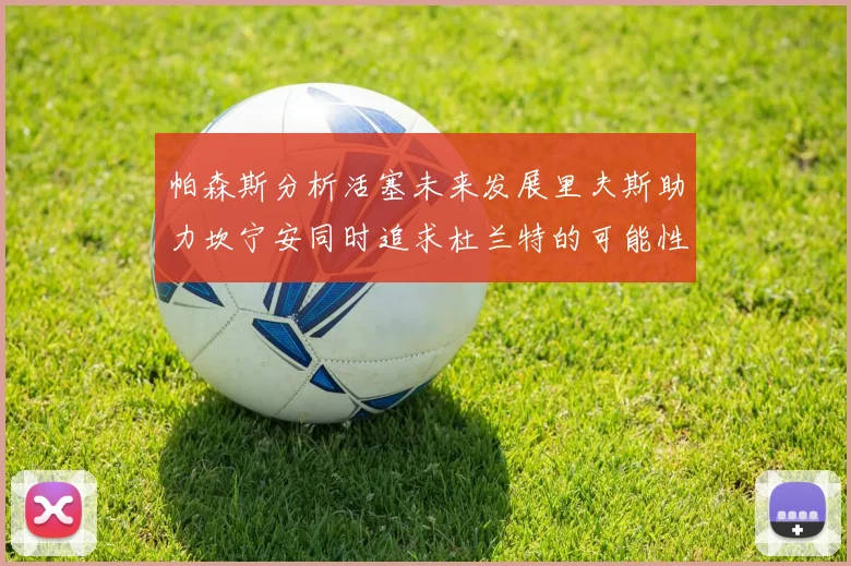 帕森斯分析活塞未来发展里夫斯助力坎宁安同时追求杜兰特的可能性