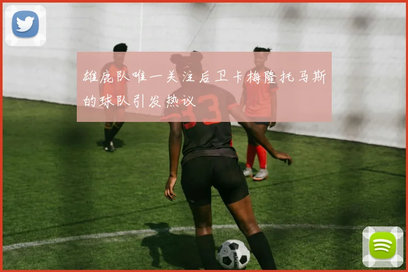 雄鹿队唯一关注后卫卡梅隆托马斯的球队引发热议