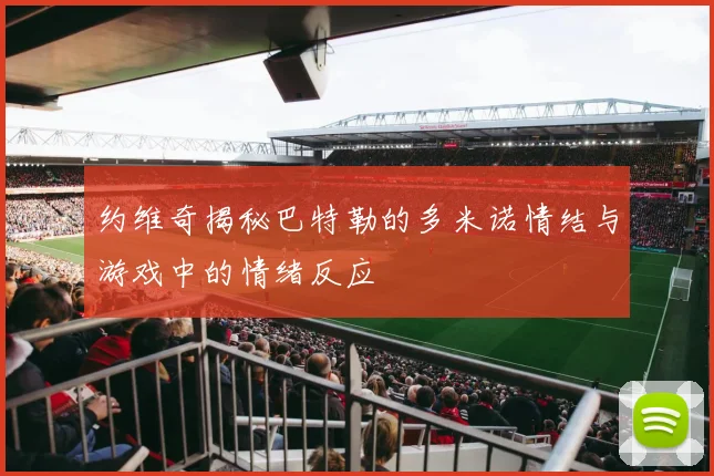 约维奇揭秘巴特勒的多米诺情结与游戏中的情绪反应