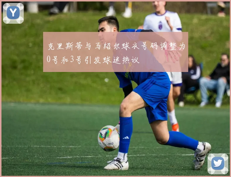 克里斯蒂与马绍尔球衣号码调整为0号和3号引发球迷热议