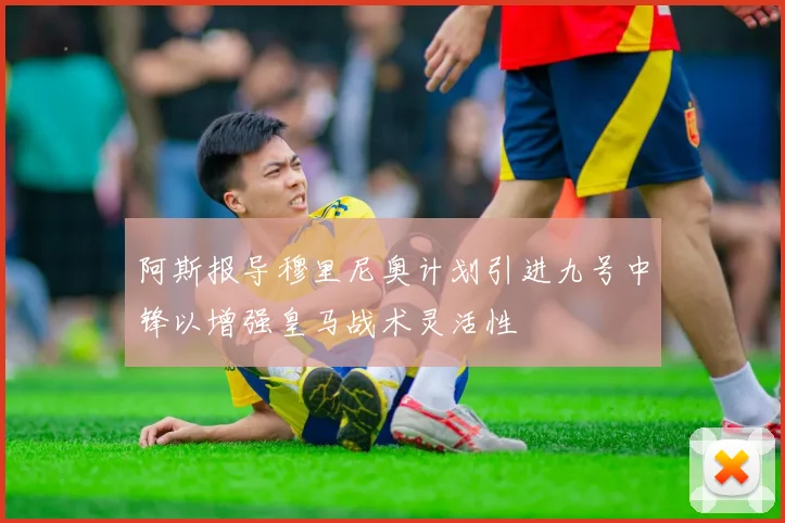 阿斯报导穆里尼奥计划引进九号中锋以增强皇马战术灵活性