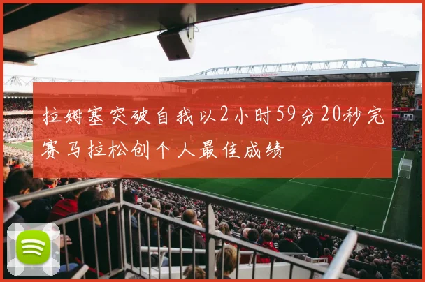 拉姆塞突破自我以2小时59分20秒完赛马拉松创个人最佳成绩