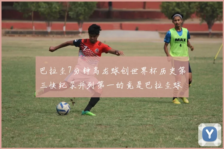 巴拉圭7分钟乌龙球创世界杯历史第三快纪录并列第一的竟是巴拉圭球员