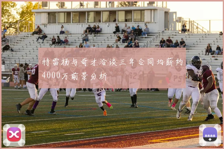 特雷杨与奇才洽谈三年合同均薪约4000万前景分析